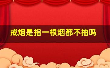 戒烟是指一根烟都不抽吗