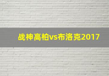 战神高柏vs布洛克2017