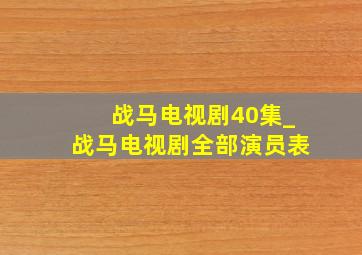 战马电视剧40集_战马电视剧全部演员表