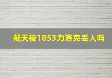 戴天梭1853力洛克丢人吗