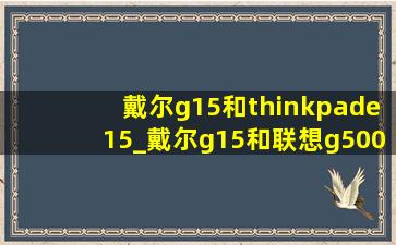 戴尔g15和thinkpade15_戴尔g15和联想g5000