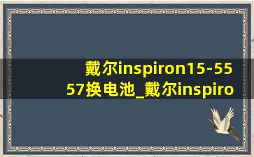 戴尔inspiron15-5557换电池_戴尔inspiron15-5557尺寸