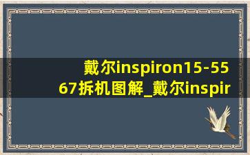 戴尔inspiron15-5567拆机图解_戴尔inspiron15-5567拆机