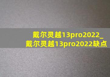 戴尔灵越13pro2022_戴尔灵越13pro2022缺点