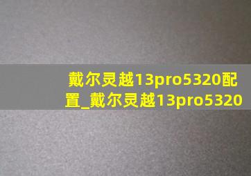 戴尔灵越13pro5320配置_戴尔灵越13pro5320