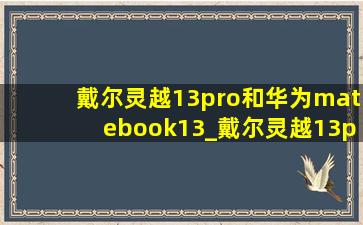 戴尔灵越13pro和华为matebook13_戴尔灵越13pro和华为matebook13s