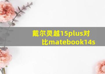 戴尔灵越15plus对比matebook14s