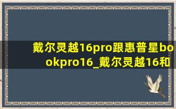 戴尔灵越16pro跟惠普星bookpro16_戴尔灵越16和惠普星bookpro16