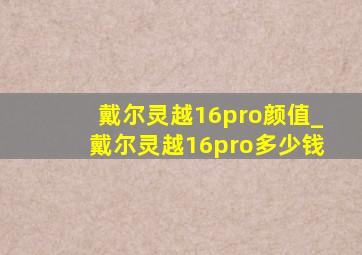 戴尔灵越16pro颜值_戴尔灵越16pro多少钱