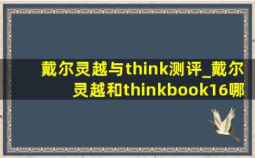 戴尔灵越与think测评_戴尔灵越和thinkbook16哪个好