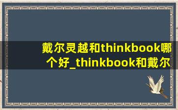 戴尔灵越和thinkbook哪个好_thinkbook和戴尔灵越哪个好