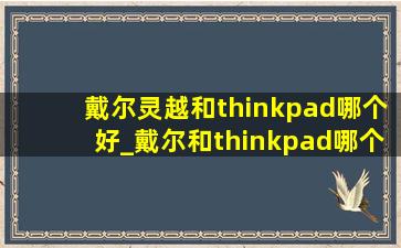 戴尔灵越和thinkpad哪个好_戴尔和thinkpad哪个好