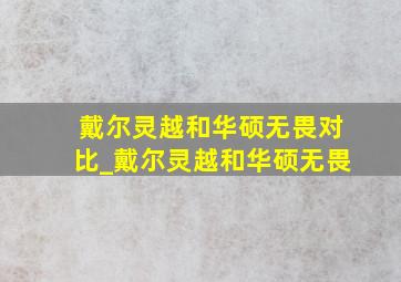 戴尔灵越和华硕无畏对比_戴尔灵越和华硕无畏