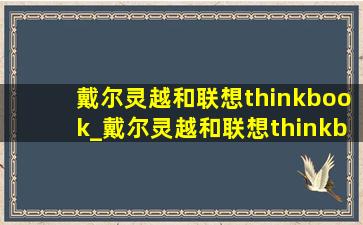 戴尔灵越和联想thinkbook_戴尔灵越和联想thinkbook14