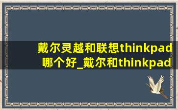 戴尔灵越和联想thinkpad哪个好_戴尔和thinkpad哪个好