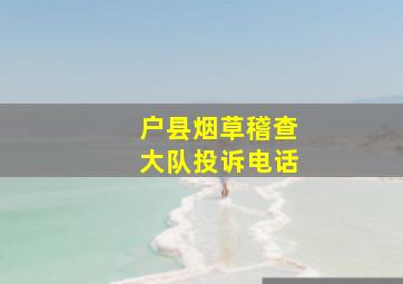 户县烟草稽查大队投诉电话