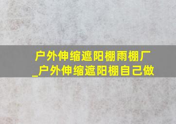 户外伸缩遮阳棚雨棚厂_户外伸缩遮阳棚自己做