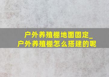 户外养殖棚地面固定_户外养殖棚怎么搭建的呢