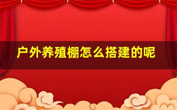 户外养殖棚怎么搭建的呢