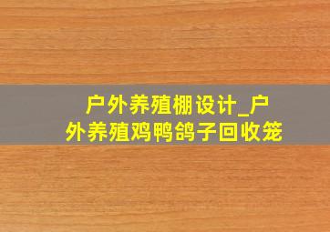 户外养殖棚设计_户外养殖鸡鸭鸽子回收笼