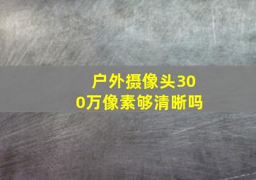 户外摄像头300万像素够清晰吗