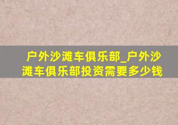 户外沙滩车俱乐部_户外沙滩车俱乐部投资需要多少钱