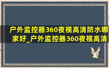 户外监控器360夜视高清防水哪家好_户外监控器360夜视高清防水送流量