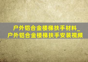 户外铝合金楼梯扶手材料_户外铝合金楼梯扶手安装视频