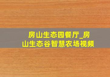 房山生态园餐厅_房山生态谷智慧农场视频