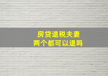 房贷退税夫妻两个都可以退吗