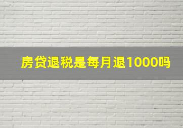 房贷退税是每月退1000吗