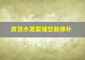 房顶水泥裂缝空鼓修补