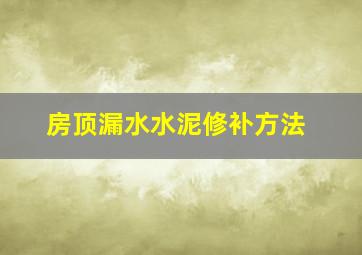 房顶漏水水泥修补方法