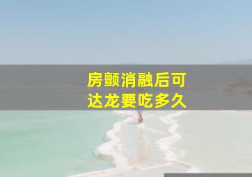 房颤消融后可达龙要吃多久