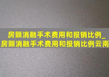 房颤消融手术费用和报销比例_房颤消融手术费用和报销比例云南