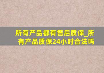 所有产品都有售后质保_所有产品质保24小时合法吗