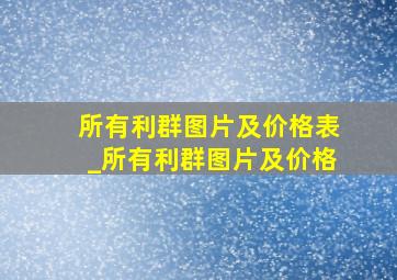 所有利群图片及价格表_所有利群图片及价格