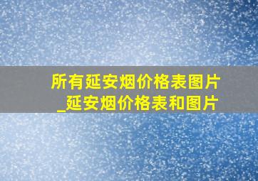 所有延安烟价格表图片_延安烟价格表和图片