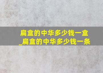 扁盒的中华多少钱一盒_扁盒的中华多少钱一条