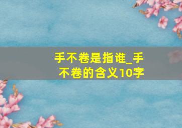 手不卷是指谁_手不卷的含义10字