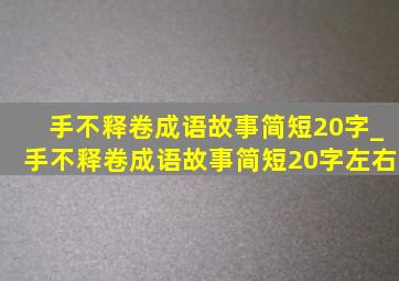 手不释卷成语故事简短20字_手不释卷成语故事简短20字左右