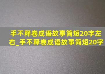 手不释卷成语故事简短20字左右_手不释卷成语故事简短20字