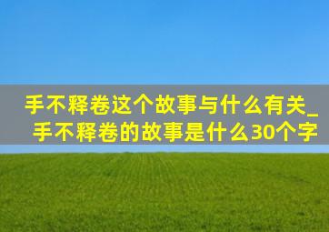 手不释卷这个故事与什么有关_手不释卷的故事是什么30个字