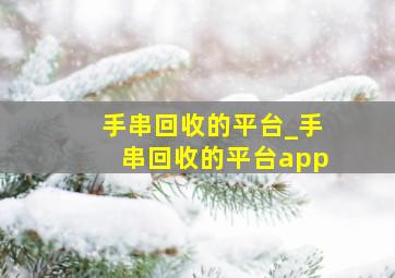 手串回收的平台_手串回收的平台app