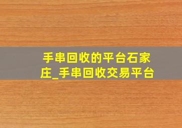 手串回收的平台石家庄_手串回收交易平台