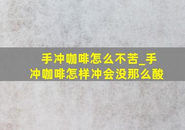 手冲咖啡怎么不苦_手冲咖啡怎样冲会没那么酸