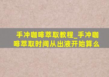 手冲咖啡萃取教程_手冲咖啡萃取时间从出液开始算么