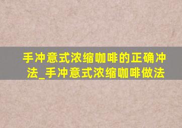 手冲意式浓缩咖啡的正确冲法_手冲意式浓缩咖啡做法