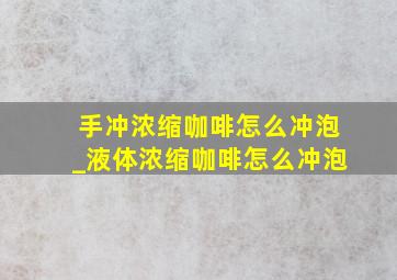 手冲浓缩咖啡怎么冲泡_液体浓缩咖啡怎么冲泡