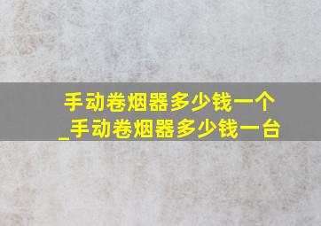 手动卷烟器多少钱一个_手动卷烟器多少钱一台